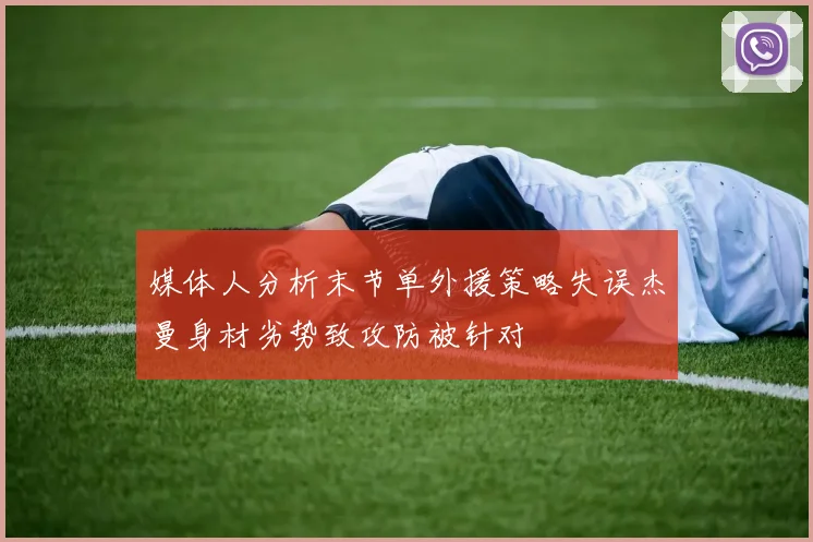 媒体人分析末节单外援策略失误杰曼身材劣势致攻防被针对