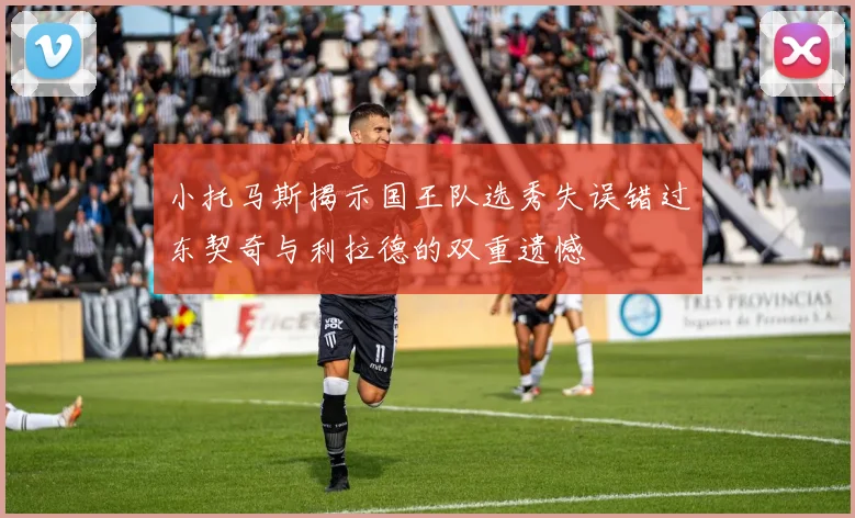 小托马斯揭示国王队选秀失误错过东契奇与利拉德的双重遗憾